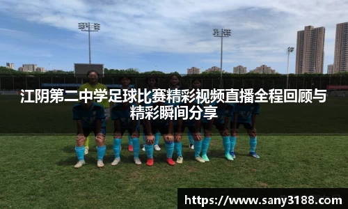 江阴第二中学足球比赛精彩视频直播全程回顾与精彩瞬间分享