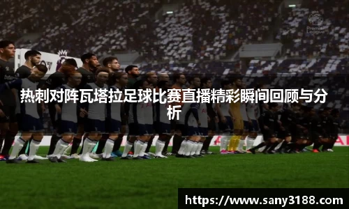 热刺对阵瓦塔拉足球比赛直播精彩瞬间回顾与分析